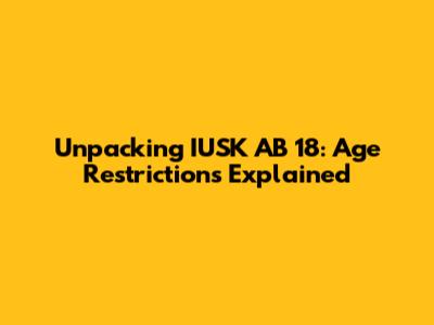 Unpacking IUSK AB 18: Age Restrictions Explained