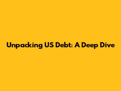 Unpacking US Debt: A Deep Dive