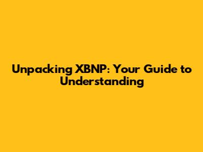 Unpacking XBNP: Your Guide to Understanding