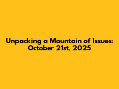 Unpacking a Mountain of Issues: October 21st, 2025