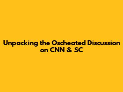Unpacking the 'Oscheated' Discussion on CNN & SC