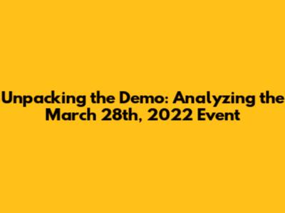 Unpacking the Demo: Analyzing the March 28th, 2022 Event