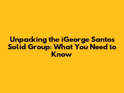 Unpacking the iGeorge Santos Solid Group: What You Need to Know