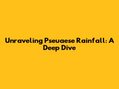 Unraveling Pseuaese Rainfall: A Deep Dive