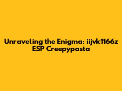 Unraveling the Enigma: iijvk1166z ESP Creepypasta