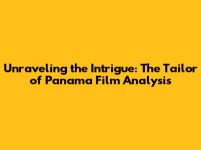 Unraveling the Intrigue: The Tailor of Panama Film Analysis