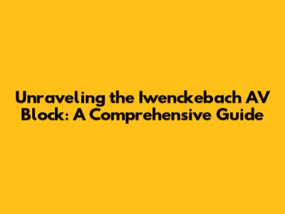 Unraveling the Iwenckebach AV Block: A Comprehensive Guide