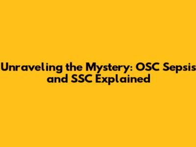 Unraveling the Mystery: OSC Sepsis and SSC Explained