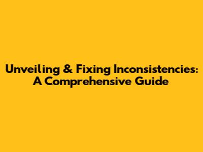 Unveiling & Fixing Inconsistencies: A Comprehensive Guide