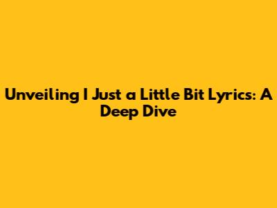 Unveiling 'I Just a Little Bit' Lyrics: A Deep Dive