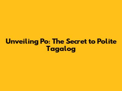 Unveiling 'Po': The Secret to Polite Tagalog
