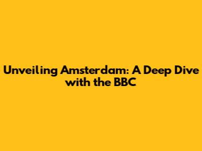 Unveiling Amsterdam: A Deep Dive with the BBC