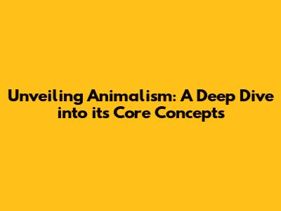 Unveiling Animalism: A Deep Dive into its Core Concepts
