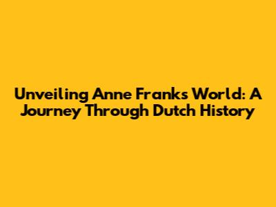 Unveiling Anne Frank's World: A Journey Through Dutch History