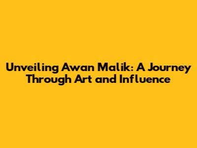 Unveiling Awan Malik: A Journey Through Art and Influence