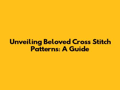 Unveiling Beloved Cross Stitch Patterns: A Guide