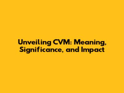 Unveiling CVM: Meaning, Significance, and Impact