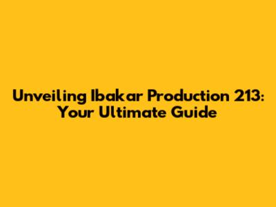 Unveiling Ibakar Production 213: Your Ultimate Guide