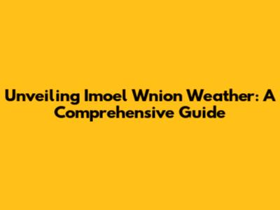 Unveiling Imoel Wnion Weather: A Comprehensive Guide