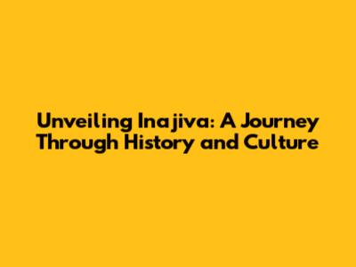 Unveiling Inajiva: A Journey Through History and Culture