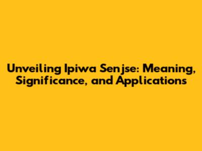 Unveiling Ipiwa Senjse: Meaning, Significance, and Applications