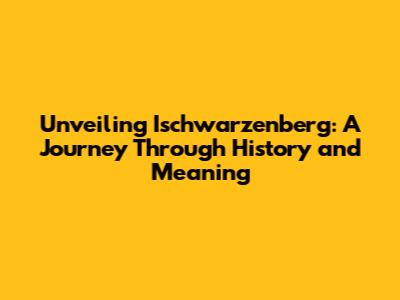 Unveiling Ischwarzenberg: A Journey Through History and Meaning