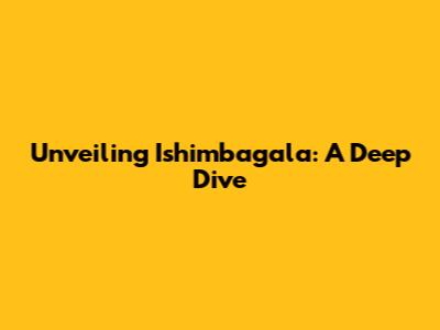 Unveiling Ishimbagala: A Deep Dive