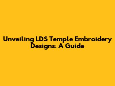 Unveiling LDS Temple Embroidery Designs: A Guide