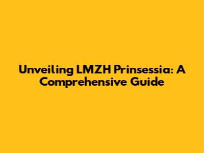 Unveiling LMZH Prinsessia: A Comprehensive Guide