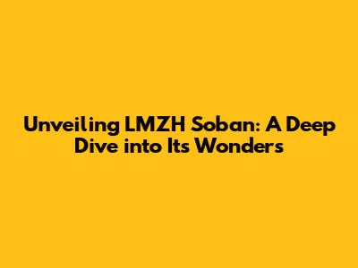 Unveiling LMZH Soban: A Deep Dive into Its Wonders
