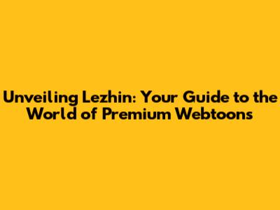 Unveiling Lezhin: Your Guide to the World of Premium Webtoons