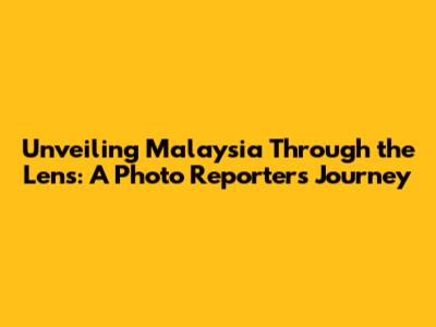 Unveiling Malaysia Through the Lens: A Photo Reporter's Journey