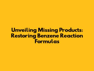 Unveiling Missing Products: Restoring Benzene Reaction Formulas