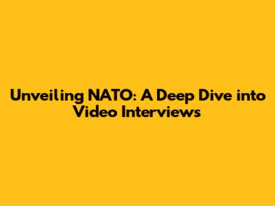 Unveiling NATO: A Deep Dive into Video Interviews