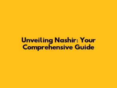 Unveiling Nashir: Your Comprehensive Guide