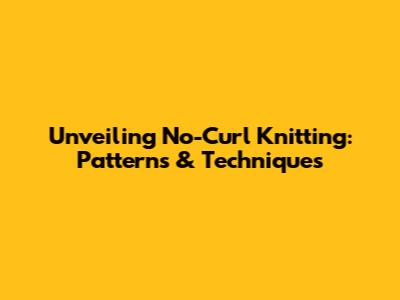 Unveiling No-Curl Knitting: Patterns & Techniques