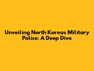Unveiling North Korea's Military Police: A Deep Dive
