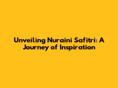 Unveiling Nur'aini Safitri: A Journey of Inspiration