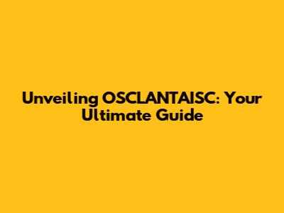 Unveiling OSCLANTAISC: Your Ultimate Guide