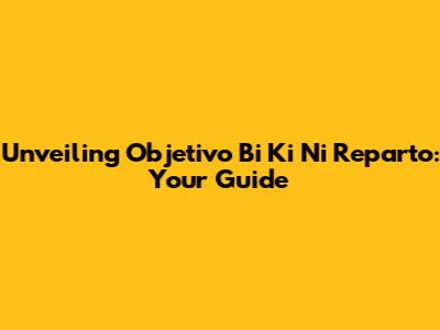 Unveiling Objetivo Bi Ki Ni Reparto: Your Guide