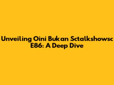Unveiling Oini Bukan Sctalkshowsc E86: A Deep Dive