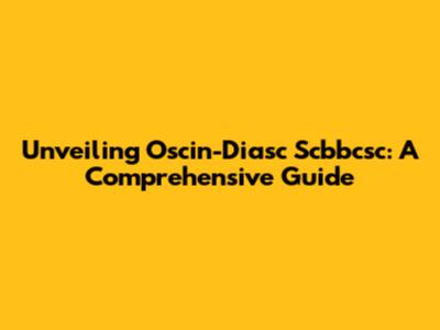 Unveiling Oscin-Diasc Scbbcsc: A Comprehensive Guide