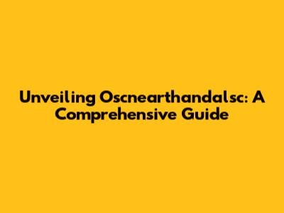 Unveiling Oscnearthandalsc: A Comprehensive Guide