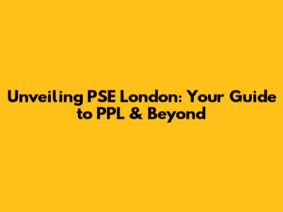 Unveiling PSE London: Your Guide to PPL & Beyond