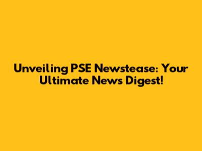 Unveiling PSE Newstease: Your Ultimate News Digest!