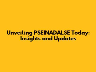 Unveiling PSEINADALSE Today: Insights and Updates