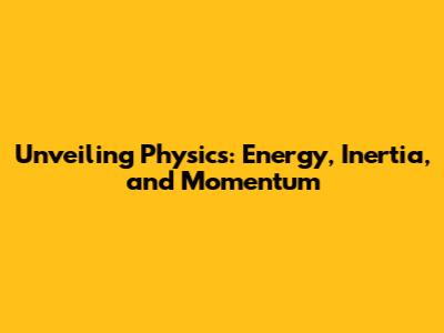 Unveiling Physics: Energy, Inertia, and Momentum