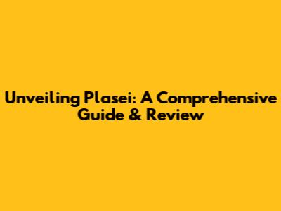 Unveiling Plasei: A Comprehensive Guide & Review