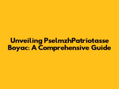 Unveiling PselmzhPatriotasse Boyac: A Comprehensive Guide