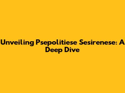 Unveiling Psepolitiese Sesirenese: A Deep Dive